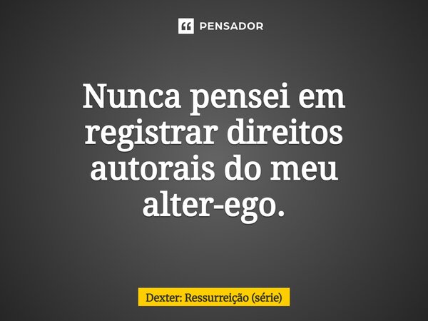 ⁠Nunca pensei em registrar direitos autorais do meu alter-ego.... Frase de Dexter: Ressurreição (série).