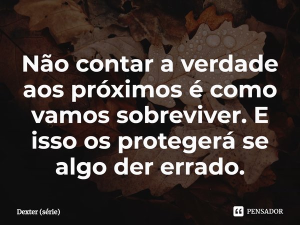 ⁠Não contar a verdade aos próximos é como vamos sobreviver. E isso os protegerá se algo der errado.... Frase de Dexter (série).