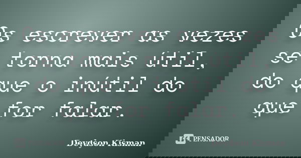 Os escrever as vezes se torna mais útil, do que o inútil do que for falar.... Frase de Deydson Kisman.
