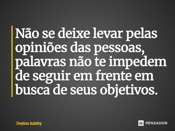 Não se deixe levar pelas opiniões das pessoas, palavras não te impedem de seguir em frente em busca de seus objetivos.... Frase de Deylon kaleby.