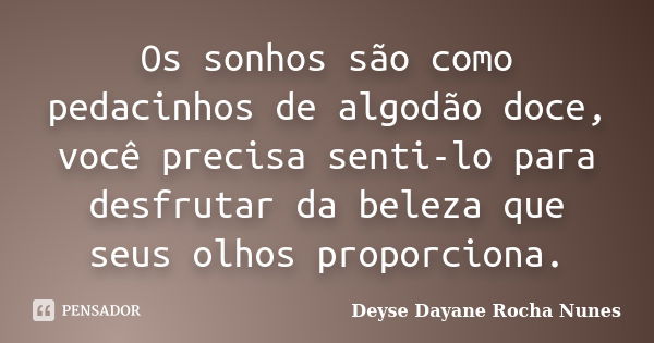 Os sonhos são como pedacinhos de algodão doce, você precisa senti-lo para desfrutar da beleza que seus olhos proporciona.... Frase de Deyse Dayane Rocha Nunes.