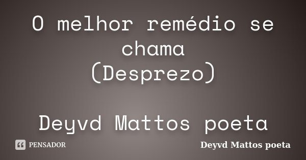 O melhor remédio se chama (Desprezo) Deyvd Mattos poeta... Frase de Deyvd Mattos poeta.