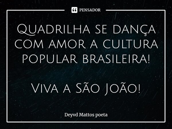 Quadrilha se dança com amor a cultura popular brasileira! Viva a São João!... Frase de Deyvd Mattos poeta.