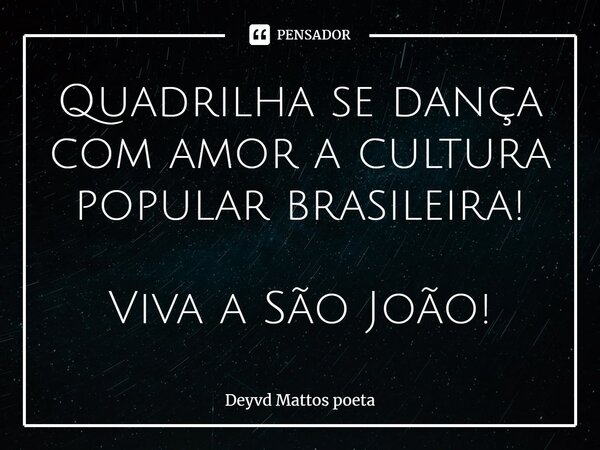 Quadrilha se dança com amor a cultura popular brasileira! Viva a São João!... Frase de Deyvd Mattos poeta.