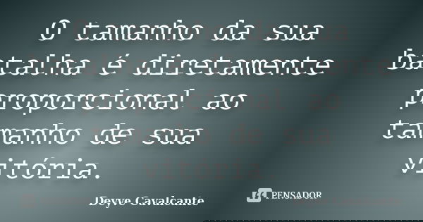 O tamanho da sua batalha é diretamente proporcional ao tamanho de sua vitória.... Frase de Deyve Cavalcante.