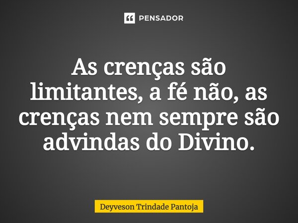 ⁠As crenças são limitantes, a fé não, as crenças nem sempre são advindas do Divino.... Frase de Deyveson Trindade Pantoja.