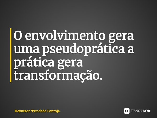 O envolvimento gera uma pseudoprática a prática gera transformação.⁠... Frase de Deyveson Trindade Pantoja.