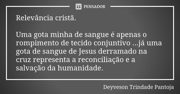 Relevância cristã. Uma gota minha de sangue é apenas o rompimento de tecido conjuntivo ...já uma gota de sangue de Jesus derramado na cruz representa a reconcil... Frase de Deyveson Trindade Pantoja.