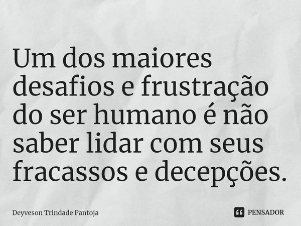 ⁠Um dos maiores desafios e frustração do ser humano é não saber lidar com seus fracassos e decepções.... Frase de Deyveson Trindade Pantoja.