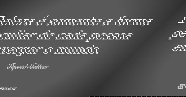 Beleza é somente a forma peculiar de cada pessoa enxergar o mundo.... Frase de Deyvid Arthur.