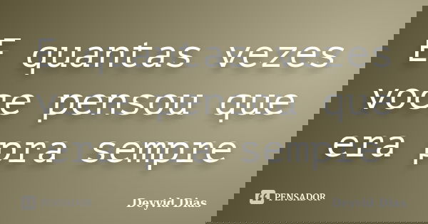 E quantas vezes voce pensou que era pra sempre... Frase de Deyvid Dias.