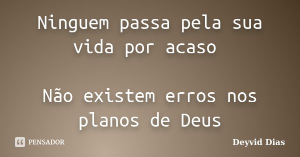 Ninguem passa pela sua vida por acaso Não existem erros nos planos de Deus... Frase de Deyvid Dias.