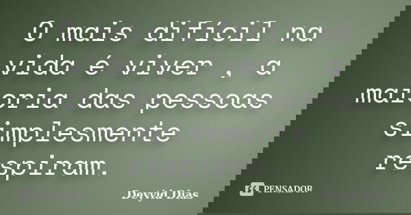 O mais difícil na vida é viver , a maioria das pessoas simplesmente respiram.... Frase de Deyvid Dias.