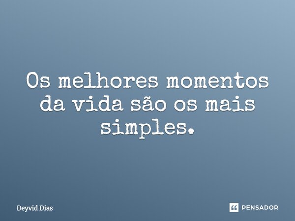 Os melhores momentos da vida são os mais simples.... Frase de Deyvid Dias.