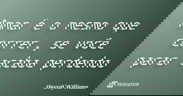 Amar é o mesmo que correr, se você parar acaba perdendo... Frase de Deyvid Willame.