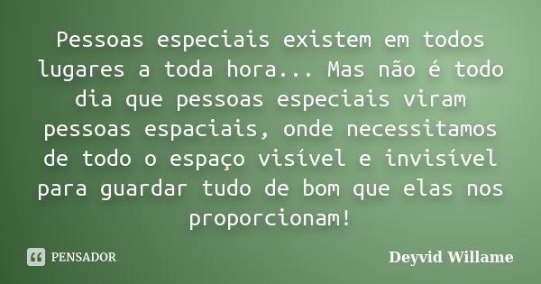 Pessoas especiais existem em todos lugares a toda hora... Mas não é todo dia que pessoas especiais viram pessoas espaciais, onde necessitamos de todo o espaço v... Frase de Deyvid Willame.