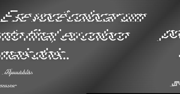 E se você colocar um ponto final, eu coloco mais dois...... Frase de DeyvidDias.