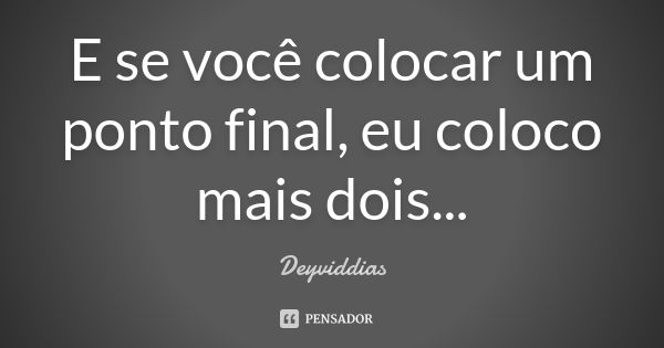 E se você colocar um ponto final, eu coloco mais dois...... Frase de DeyvidDias.