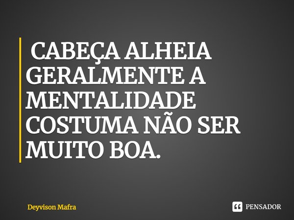 ⁠ CABEÇA ALHEIA GERALMENTE A MENTALIDADE COSTUMA NÃO SER MUITO BOA.... Frase de Deyvison Mafra.