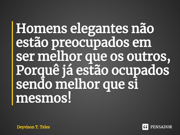 ⁠Homens elegantes não estão preocupados em ser melhor que os outros, Porquê já estão ocupados sendo melhor que si mesmos!... Frase de Deyvison T. Teles.