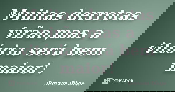 Muitas derrotas virão,mas a vitória será bem maior!... Frase de Deyvson Diego.