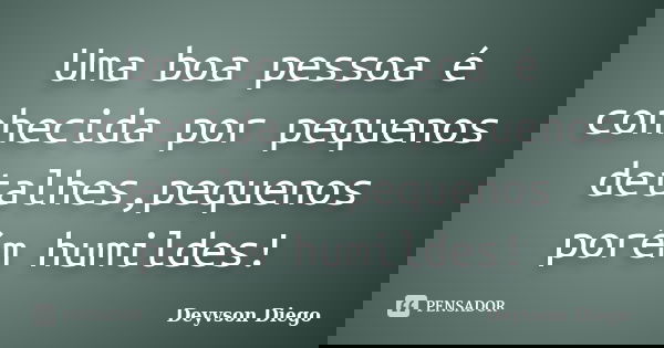 Uma boa pessoa é conhecida por pequenos detalhes,pequenos porém humildes!... Frase de Deyvson Diego.