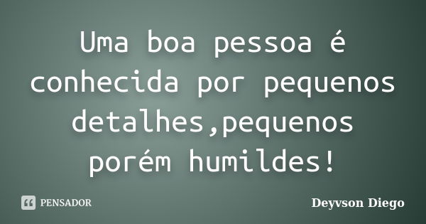 Uma boa pessoa é conhecida por pequenos detalhes,pequenos porém humildes!... Frase de Deyvson Diego.