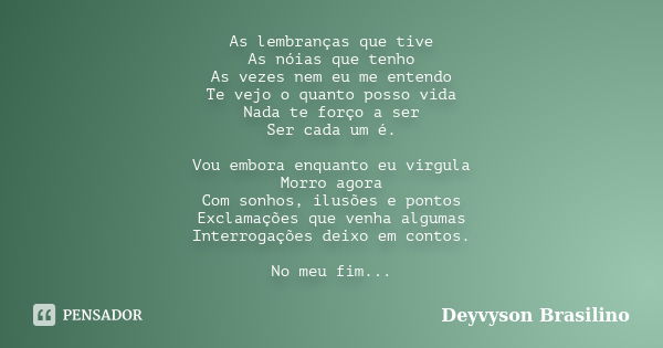 As lembranças que tive As nóias que tenho As vezes nem eu me entendo Te vejo o quanto posso vida Nada te forço a ser Ser cada um é. Vou embora enquanto eu vírgu... Frase de Deyvyson Brasilino.