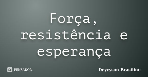 Força, resistência e esperança... Frase de Deyvyson Brasilino.