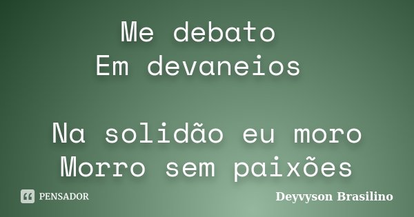 Me debato Em devaneios Na solidão eu moro Morro sem paixões... Frase de Deyvyson Brasilino.