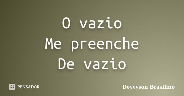 O vazio Me preenche De vazio... Frase de Deyvyson Brasilino.