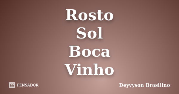 Rosto Sol Boca Vinho... Frase de Deyvyson Brasilino.