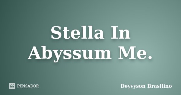 Stella In Abyssum Me.... Frase de Deyvyson Brasilino.