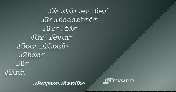 Um dia eu hei De descobrir Que fim Vai levar Essa ilusão Chama Da Vida.... Frase de Deyvyson Brasilino.