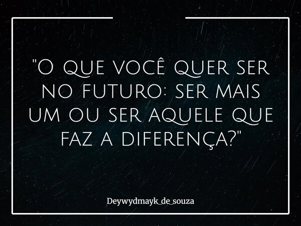 "O que você quer ser no futuro: ser mais um ou ser aquele que faz a diferença?"... Frase de deywydmayk_de_souza.