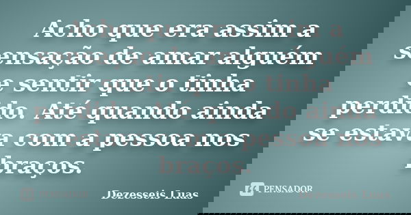 Acho que era assim a sensação de amar alguém e sentir que o tinha perdido. Até quando ainda se estava com a pessoa nos braços.... Frase de Dezesseis Luas.