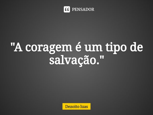 ⁠"A coragem é um tipo de salvação."... Frase de Dezoito luas.