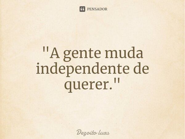 ⁠"A gente muda independente de querer."... Frase de Dezoito luas.