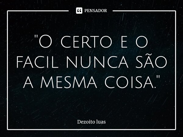 ⁠"O certo e o facil nunca são a mesma coisa."... Frase de Dezoito luas.
