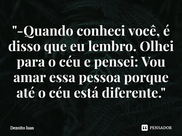 ⁠"-Quando conheci você, é disso que eu lembro. Olhei para o céu e pensei: Vou amar essa pessoa porque até o céu está diferente."... Frase de Dezoito luas.