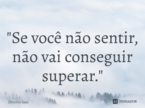 ⁠"Se você não sentir, não vai conseguir superar."... Frase de Dezoito luas.