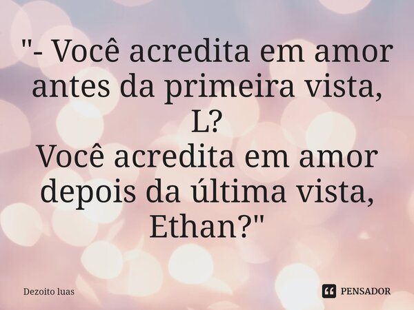 ⁠"- Você acredita em amor antes da primeira vista, L? Você acredita em amor depois da última vista, Ethan?"... Frase de Dezoito luas.