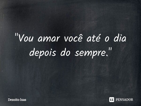 ⁠"Vou amar você até o dia depois do sempre."... Frase de Dezoito luas.