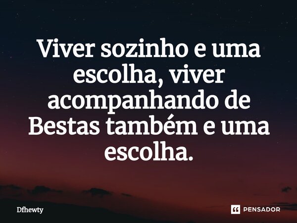 ⁠Viver sozinho e uma escolha, viver acompanhando de Bestas também e uma escolha.... Frase de Dfhewty.