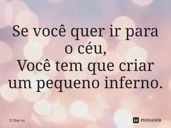 ⁠Se você quer ir para o céu,
Você tem que criar um pequeno inferno.... Frase de D Fine Us.