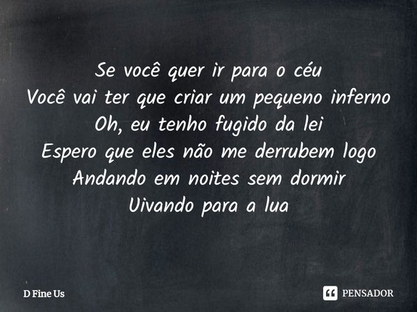 ⁠Se você quer ir para o céu
Você vai ter que criar um pequeno inferno
Oh, eu tenho fugido da lei
Espero que eles não me derrubem logo
Andando em noites sem dorm... Frase de D Fine Us.