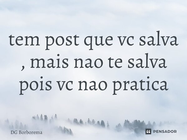 ⁠tem post que vc salva , mais nao te salva pois vc nao pratica... Frase de DG borborema.