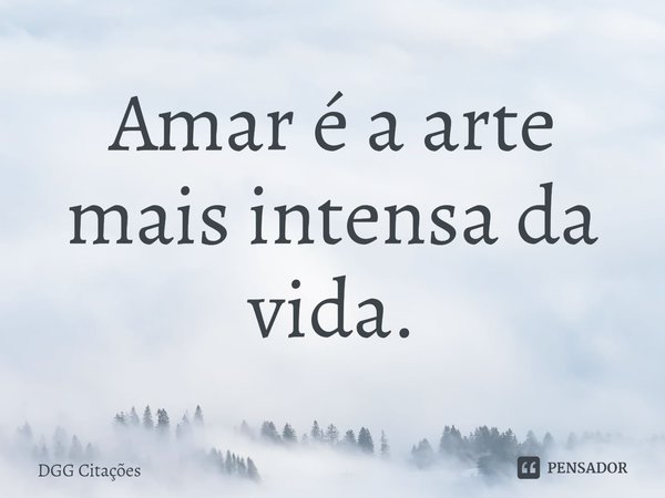 ⁠Amar é a arte mais intensa da vida.⁠... Frase de DGG Citações.