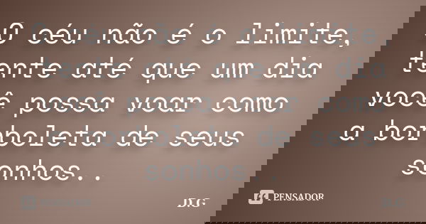 O céu não é o limite, tente até que um dia você possa voar como a borboleta de seus sonhos..... Frase de D.G.