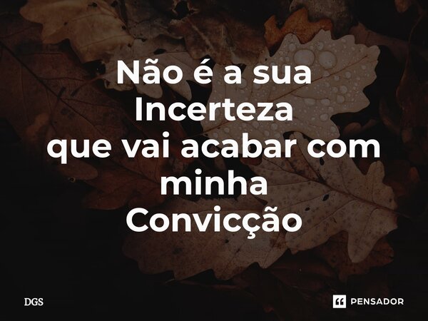 ⁠Não é a sua Incerteza que vai acabar com minha Convicção... Frase de dgs.